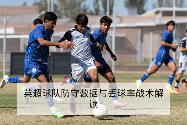 英超球队防守数据与丢球率战术解读